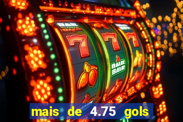 mais de 4.75 gols o que significa