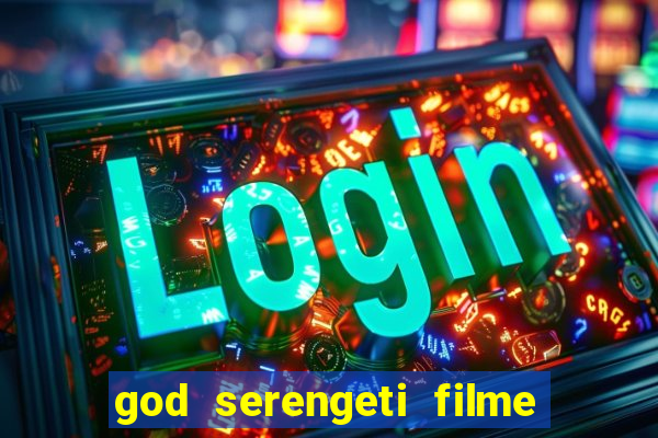 god serengeti filme completo dublado online