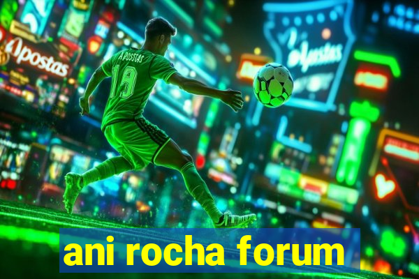 ani rocha forum