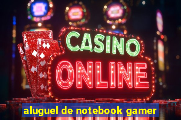 aluguel de notebook gamer