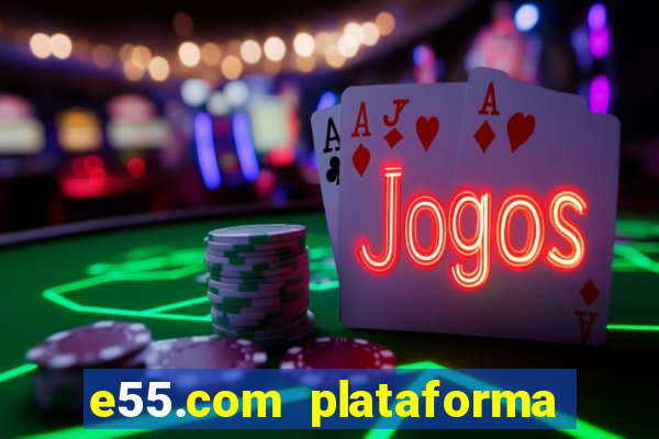 e55.com plataforma de jogos