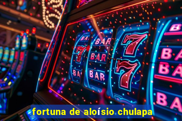 fortuna de aloísio chulapa