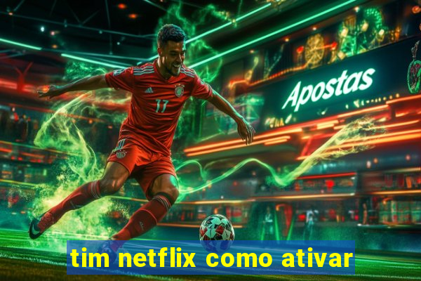 tim netflix como ativar