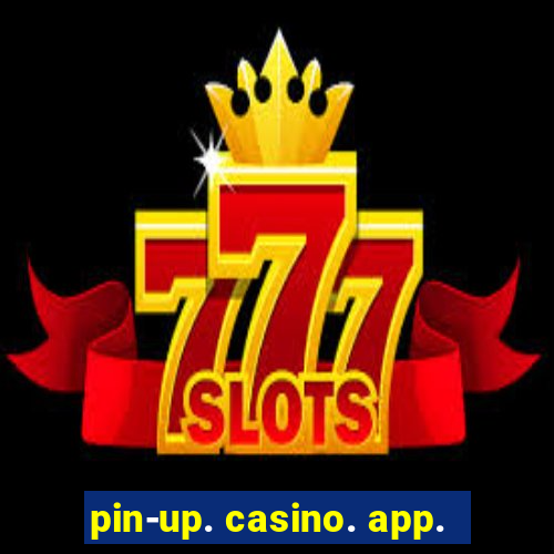 pin-up. casino. app.