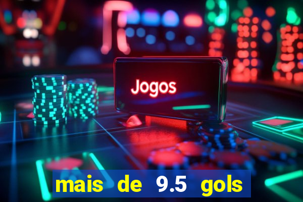 mais de 9.5 gols o que significa