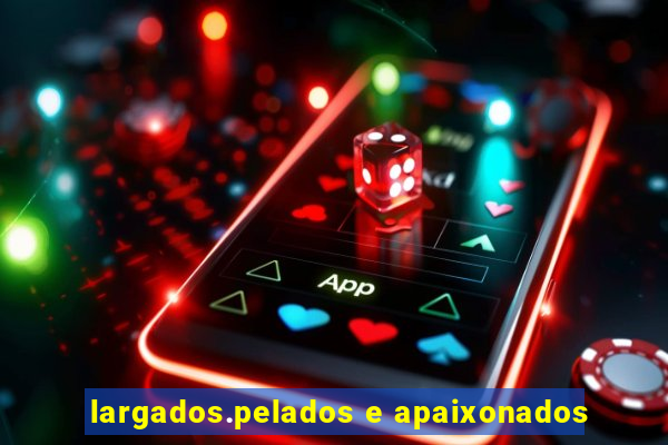 largados.pelados e apaixonados