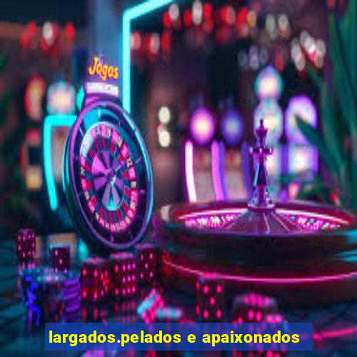 largados.pelados e apaixonados