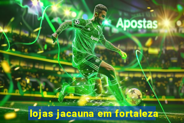 lojas jacauna em fortaleza
