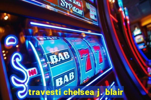 travesti chelsea j. blair