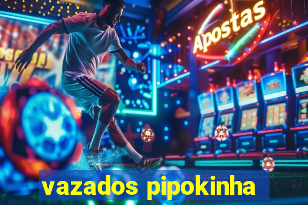 vazados pipokinha