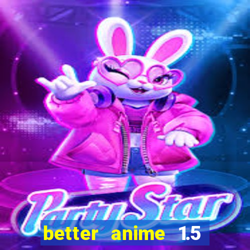 better anime 1.5 apk download