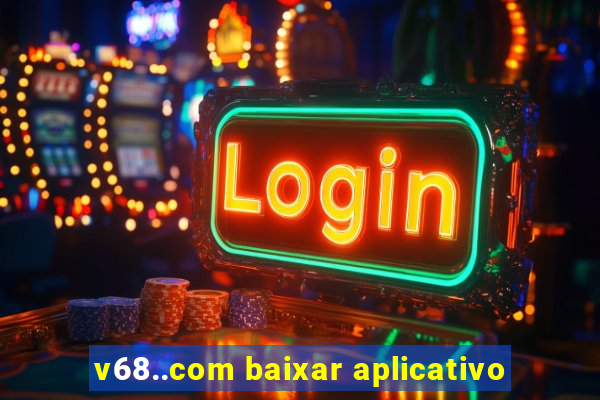 v68..com baixar aplicativo