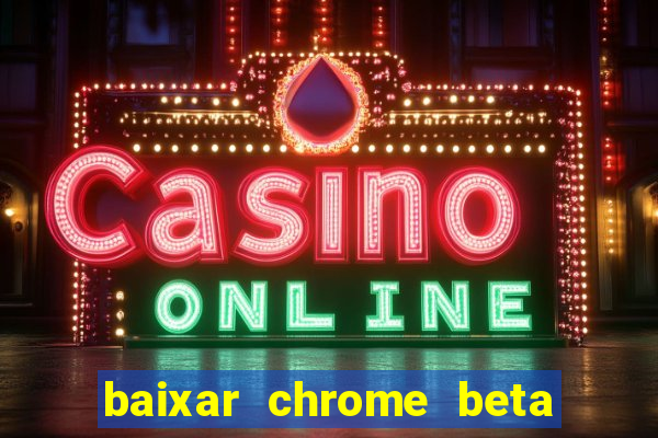 baixar chrome beta para pc