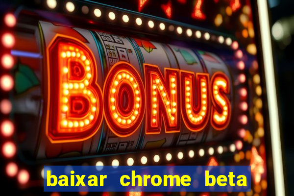 baixar chrome beta para pc