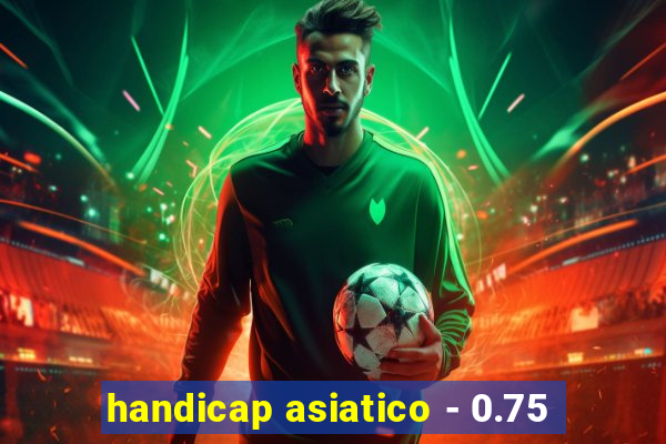 handicap asiatico - 0.75