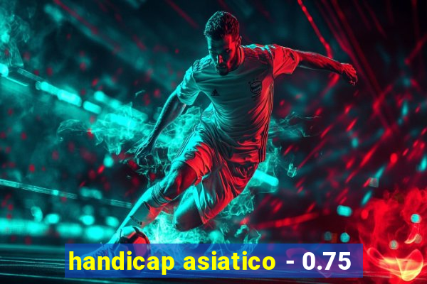 handicap asiatico - 0.75
