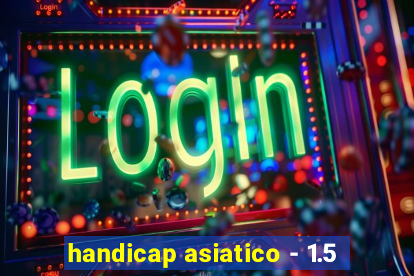 handicap asiatico - 1.5