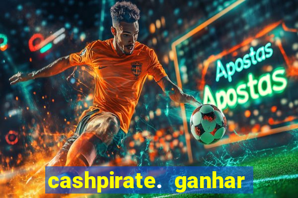 cashpirate. ganhar dinheiro jogando