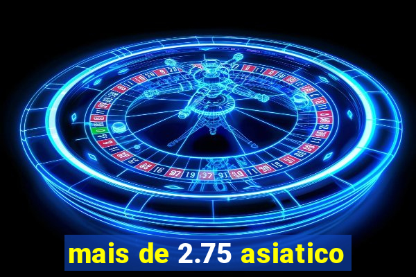 mais de 2.75 asiatico