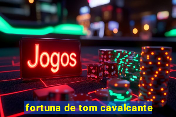 fortuna de tom cavalcante