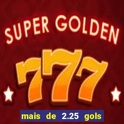 mais de 2.25 gols o que significa