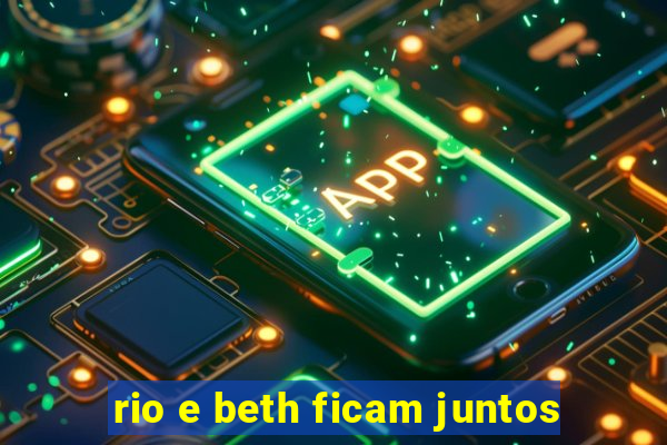 rio e beth ficam juntos