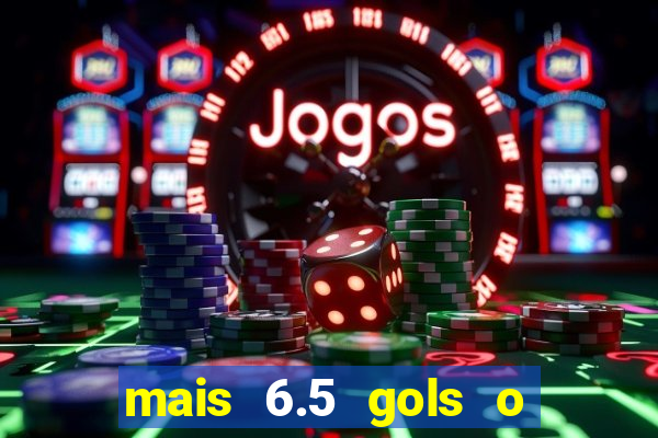 mais 6.5 gols o que significa