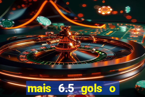 mais 6.5 gols o que significa