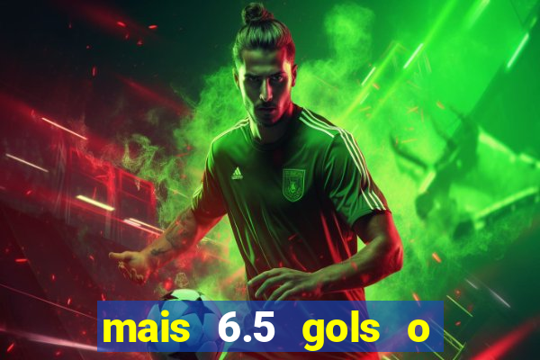 mais 6.5 gols o que significa