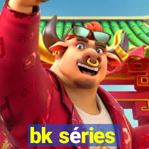 bk séries