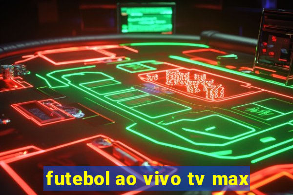 futebol ao vivo tv max