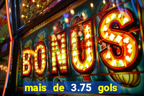 mais de 3.75 gols o que significa