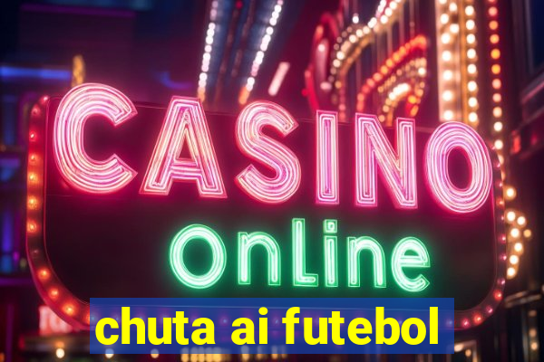 chuta ai futebol