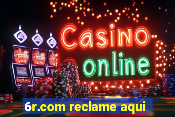 6r.com reclame aqui