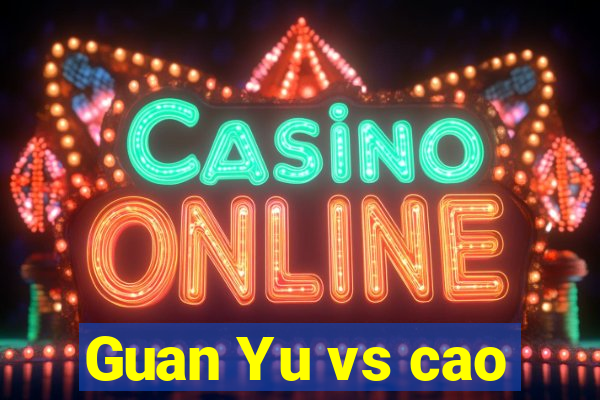 Guan Yu vs cao