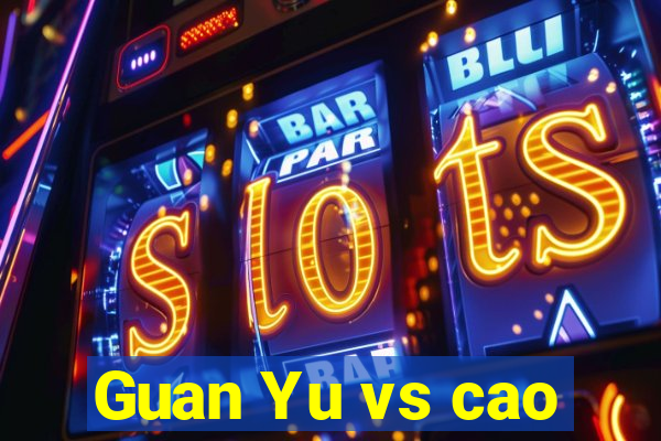 Guan Yu vs cao
