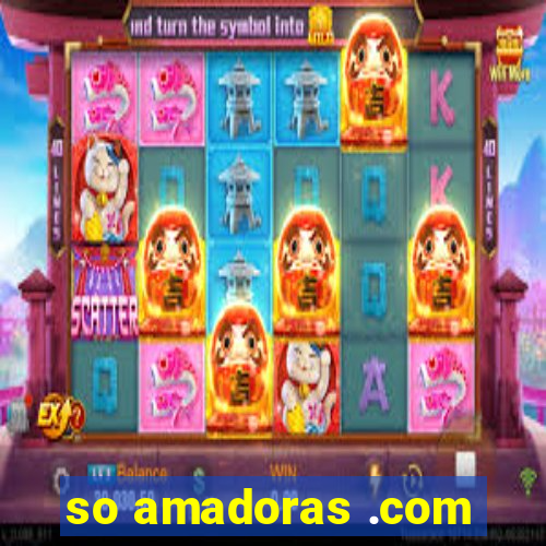 so amadoras .com