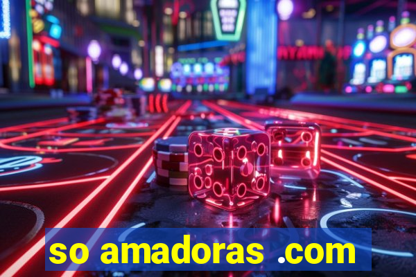 so amadoras .com