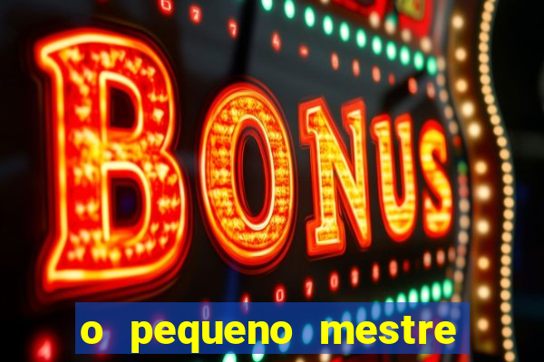 o pequeno mestre frases o pequeno mestre mensagens