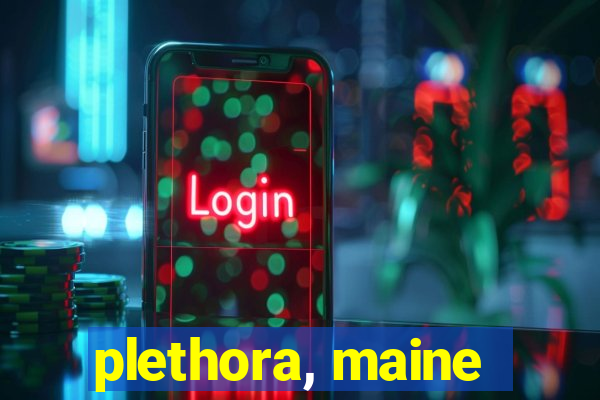 plethora, maine