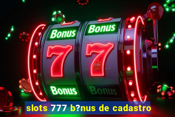 slots 777 b?nus de cadastro