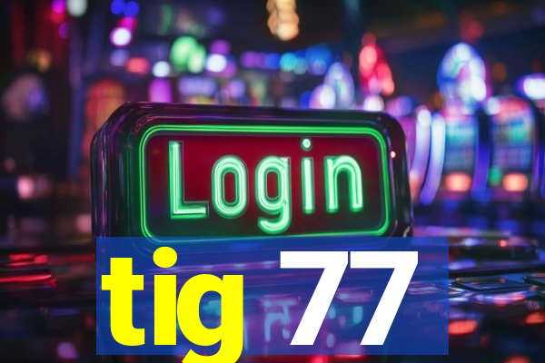 tig 77