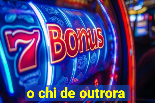 o chi de outrora