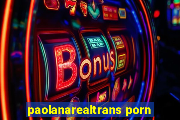 paolanarealtrans porn