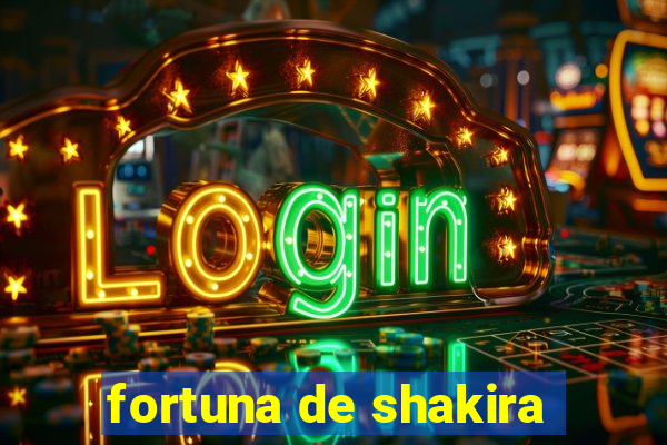 fortuna de shakira