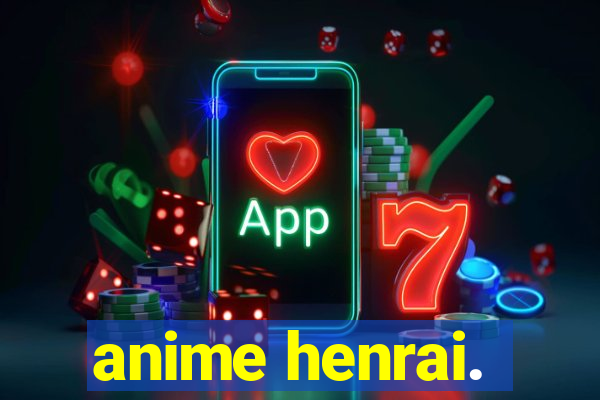 anime henrai.
