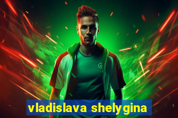 vladislava shelygina