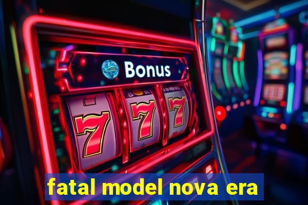 fatal model nova era