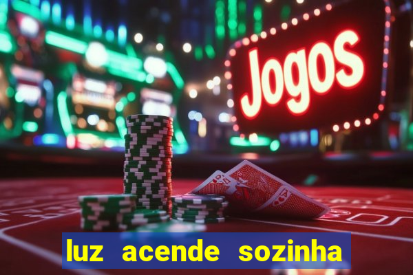 luz acende sozinha a noite o que significa luz acende sozinha a noite espiritismo