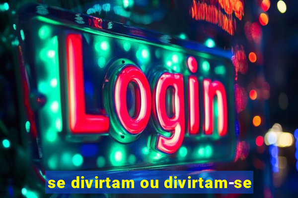 se divirtam ou divirtam-se